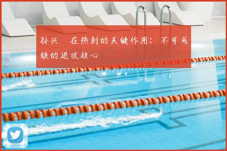 孙兴慜在热刺的关键作用:不可或缺的进攻核心