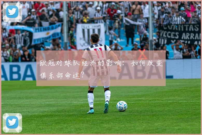 欧冠对球队经济的影响:如何改变俱乐部命运?