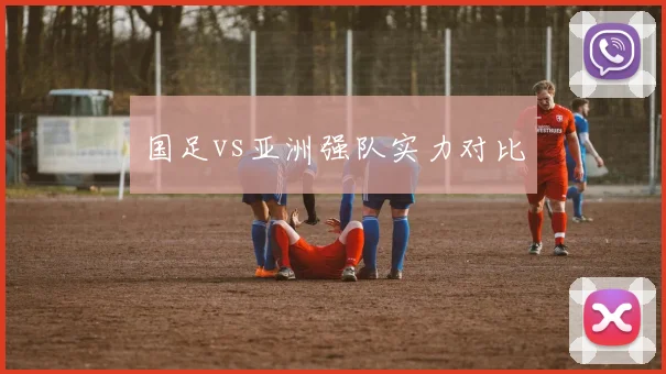 国足vs亚洲强队实力对比