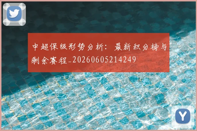 中超保级形势分析：最新积分榜与剩余赛程_20260605214249