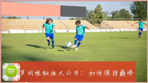 C罗训练秘诀大公开：如何保持巅峰状态