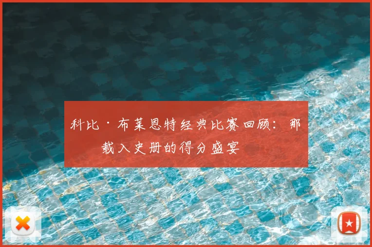 科比·布莱恩特经典比赛回顾：那些载入史册的得分盛宴