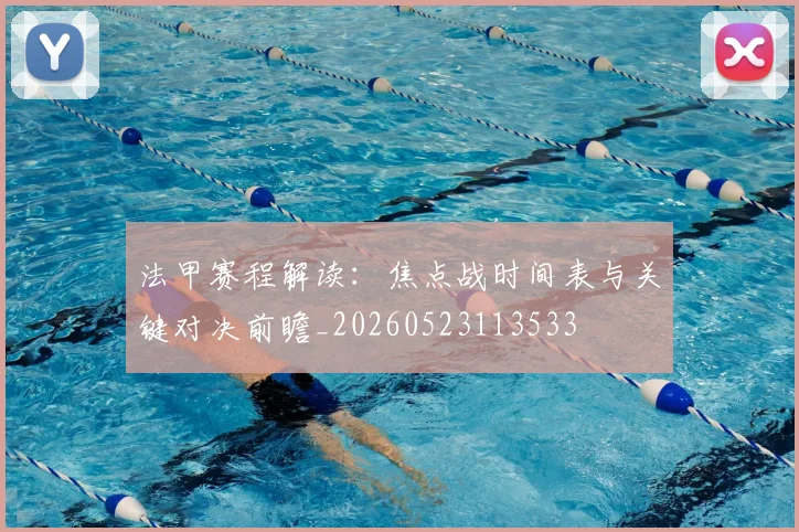 法甲赛程解读:焦点战时间表与关键对决前瞻_20260523113533