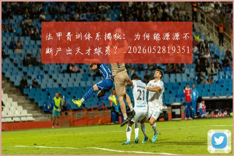 法甲青训体系揭秘:为何能源源不断产出天才球员?_20260528193517