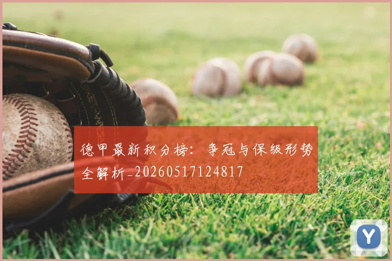 德甲最新积分榜:争冠与保级形势全解析_20260517124817
