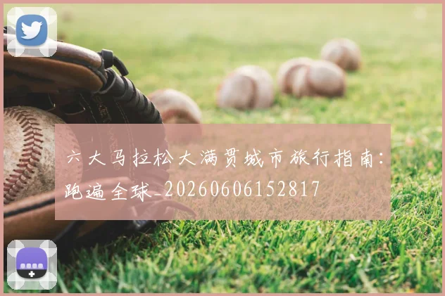 六大马拉松大满贯城市旅行指南：跑遍全球_20260606152817