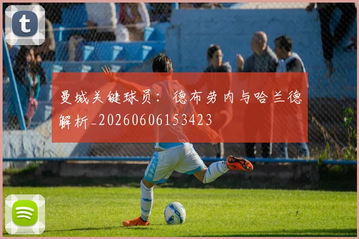 曼城关键球员:德布劳内与哈兰德解析_20260606153423