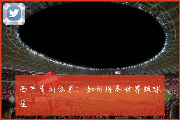 西甲青训体系：如何培养世界级球星