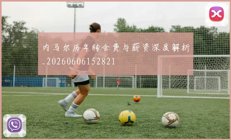 内马尔历年转会费与薪资深度解析_20260606152821