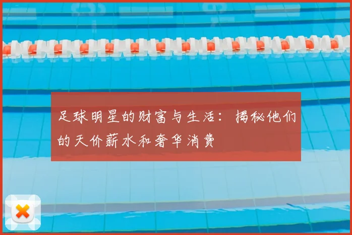 足球明星的财富与生活:揭秘他们的天价薪水和奢华消费