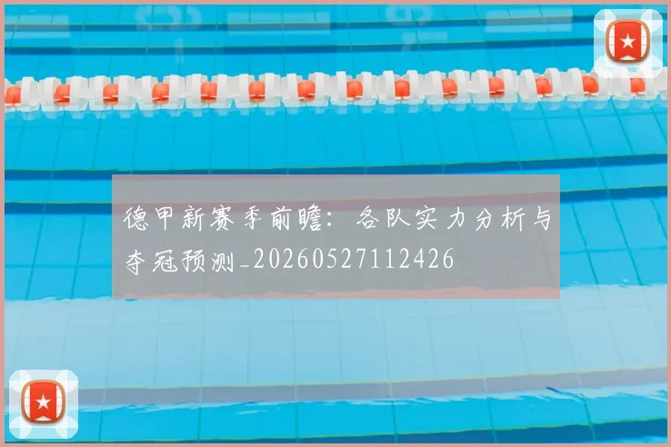 德甲新赛季前瞻:各队实力分析与夺冠预测_20260527112426