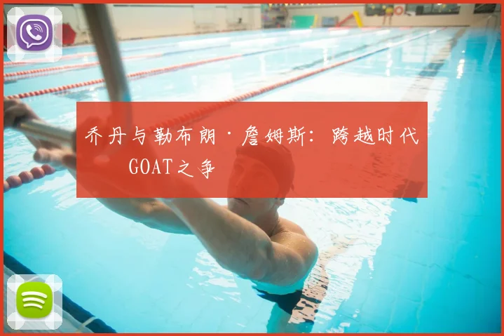 乔丹与勒布朗·詹姆斯：跨越时代的GOAT之争