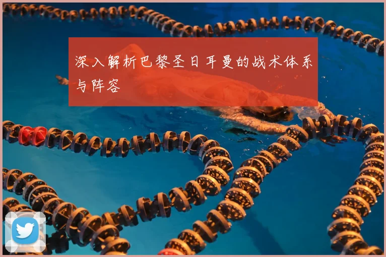 深入解析巴黎圣日耳曼的战术体系与阵容