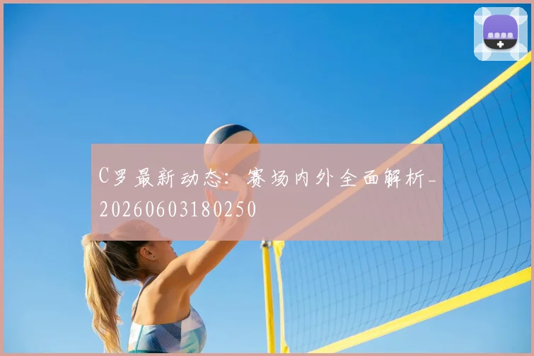 C罗最新动态:赛场内外全面解析_20260603180250