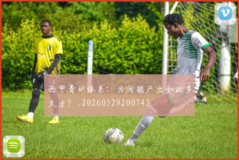 西甲青训体系：为何能产出如此多天才？_20260529200743
