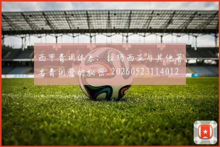 西甲青训体系:拉玛西亚与其他著名青训营的秘密_20260523114012