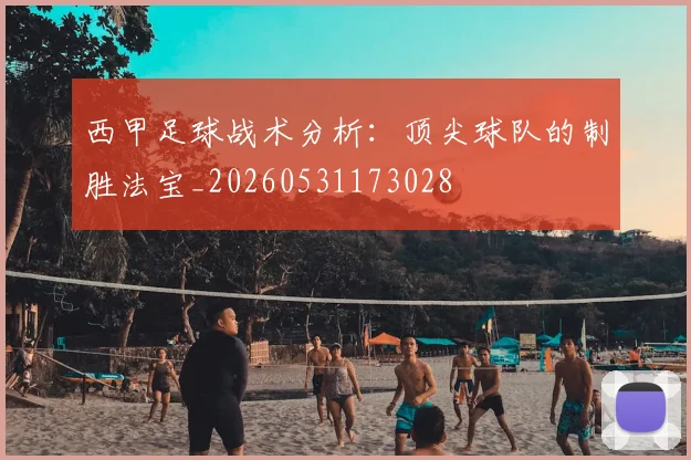 西甲足球战术分析：顶尖球队的制胜法宝_20260531173028